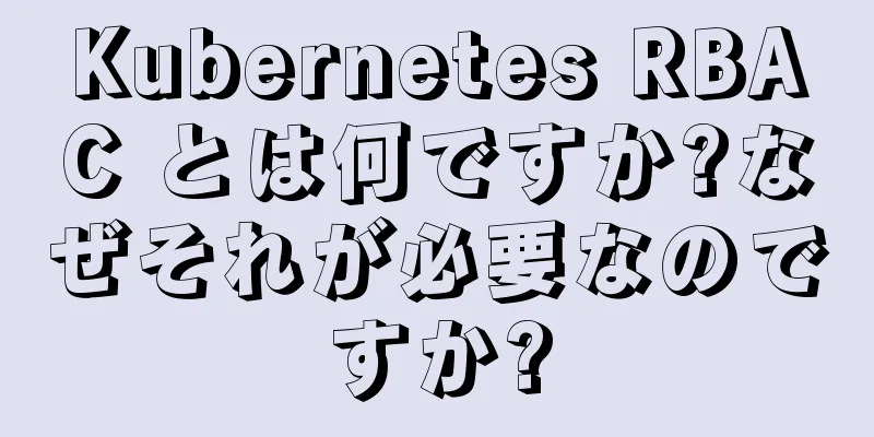 Kubernetes RBAC とは何ですか?なぜそれが必要なのですか?