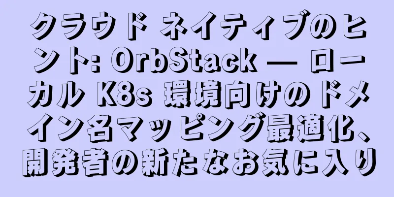クラウド ネイティブのヒント: OrbStack — ローカル K8s 環境向けのドメイン名マッピング最適化、開発者の新たなお気に入り