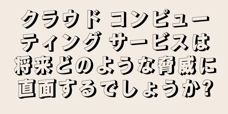 クラウド コンピューティング サービスは将来どのような脅威に直面するでしょうか?
