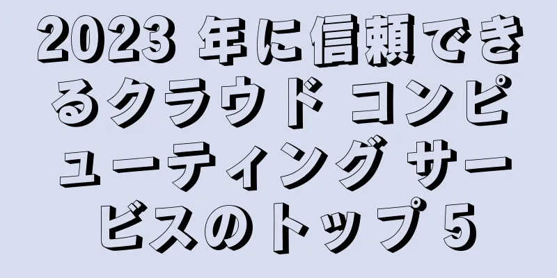 2023 年に信頼できるクラウド コンピューティング サービスのトップ 5