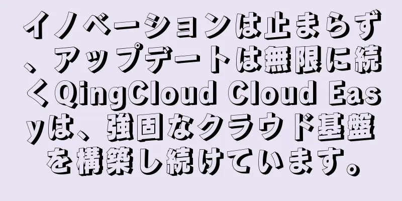 イノベーションは止まらず、アップデートは無限に続くQingCloud Cloud Easyは、強固なクラウド基盤を構築し続けています。