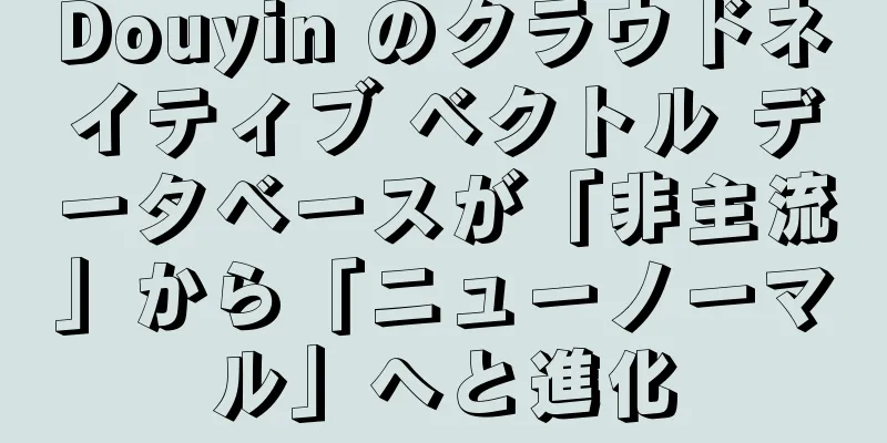 Douyin のクラウドネイティブ ベクトル データベースが「非主流」から「ニューノーマル」へと進化