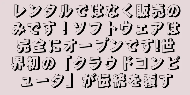 レンタルではなく販売のみです！ソフトウェアは完全にオープンです!世界初の「クラウドコンピュータ」が伝統を覆す