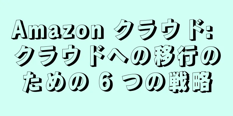 Amazon クラウド: クラウドへの移行のための 6 つの戦略
