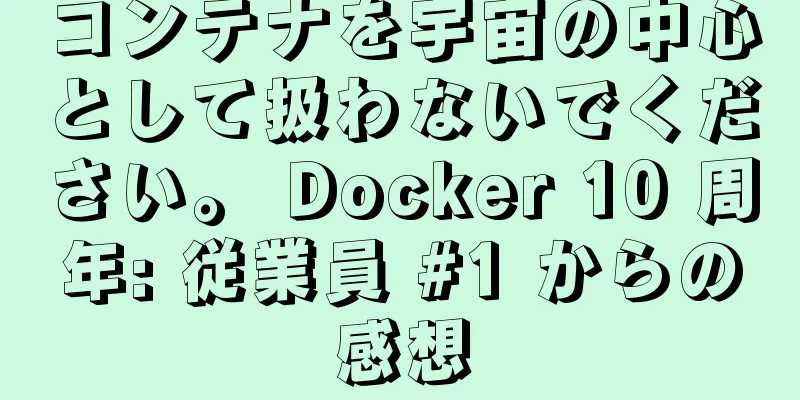 コンテナを宇宙の中心として扱わないでください。 Docker 10 周年: 従業員 #1 からの感想