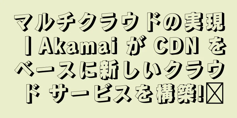 マルチクラウドの実現丨Akamai が CDN をベースに新しいクラウド サービスを構築!​