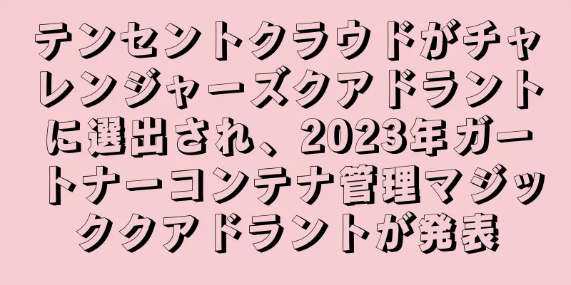 テンセントクラウドがチャレンジャーズクアドラントに選出され、2023年ガートナーコンテナ管理マジッククアドラントが発表