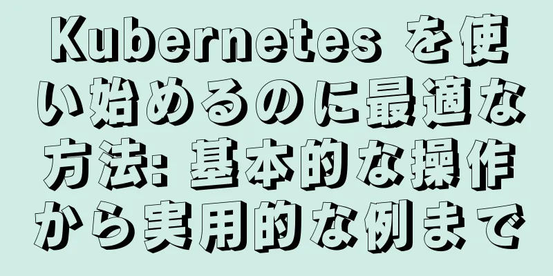 Kubernetes を使い始めるのに最適な方法: 基本的な操作から実用的な例まで