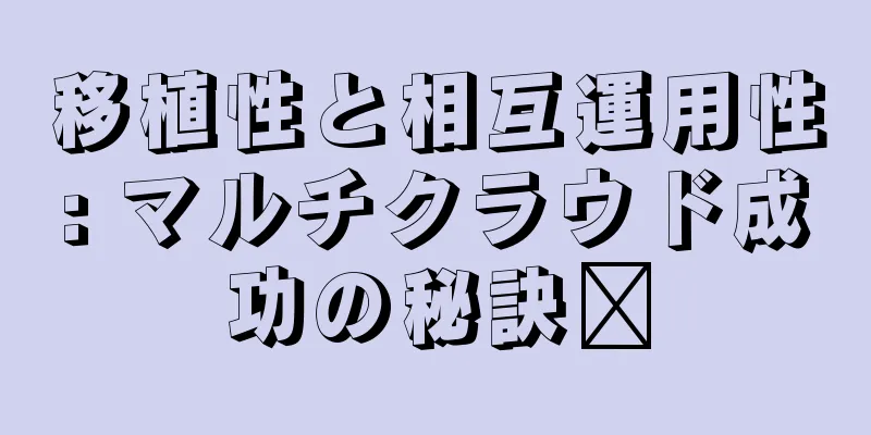 移植性と相互運用性: マルチクラウド成功の秘訣​