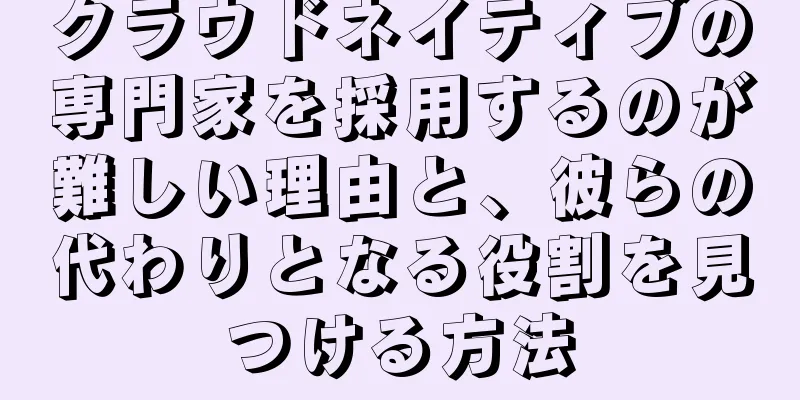 クラウドネイティブの専門家を採用するのが難しい理由と、彼らの代わりとなる役割を見つける方法