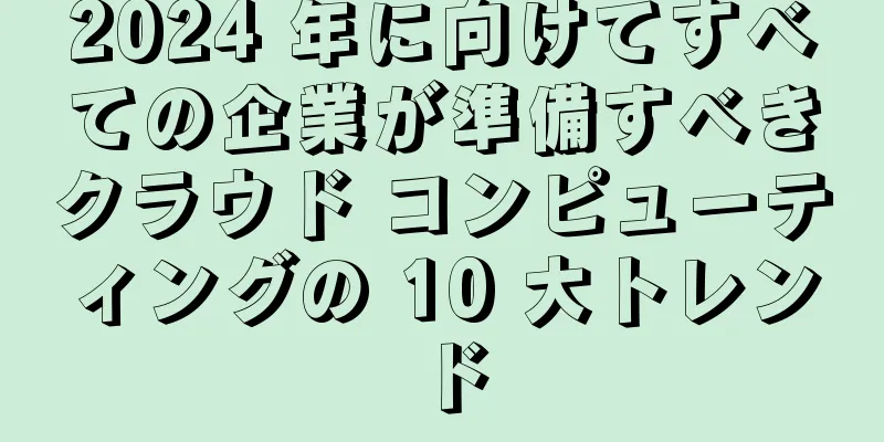 2024 年に向けてすべての企業が準備すべきクラウド コンピューティングの 10 大トレンド