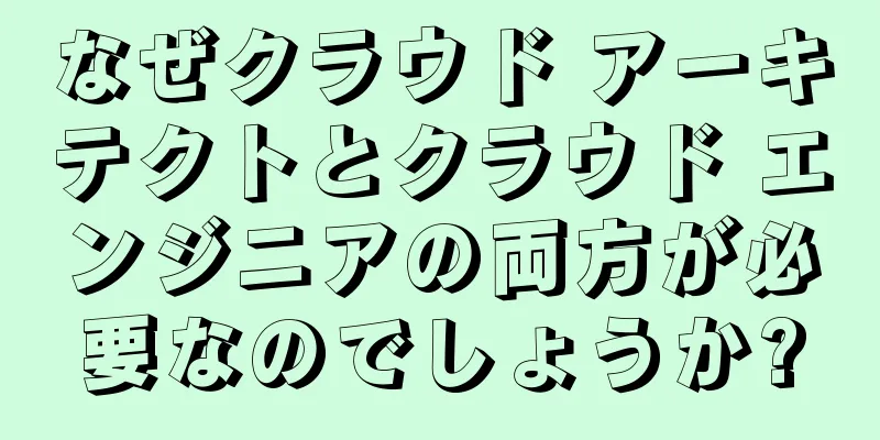 なぜクラウド アーキテクトとクラウド エンジニアの両方が必要なのでしょうか?