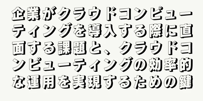 企業がクラウドコンピューティングを導入する際に直面する課題と、クラウドコンピューティングの効率的な運用を実現するための鍵