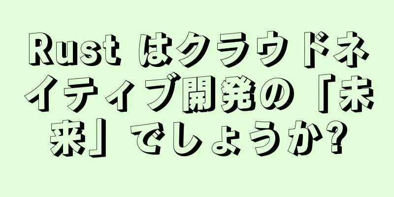 Rust はクラウドネイティブ開発の「未来」でしょうか?