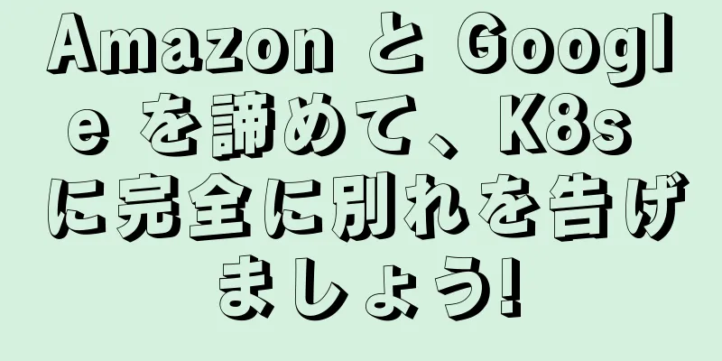 Amazon と Google を諦めて、K8s に完全に別れを告げましょう!