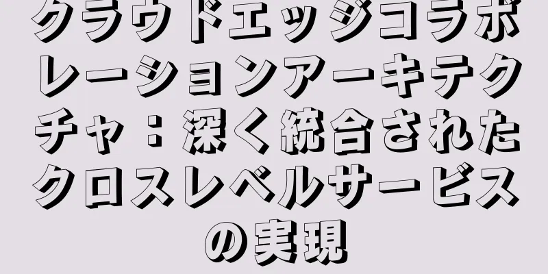 クラウドエッジコラボレーションアーキテクチャ：深く統合されたクロスレベルサービスの実現