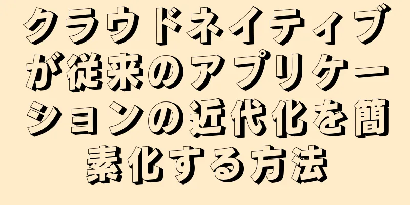 クラウドネイティブが従来のアプリケーションの近代化を簡素化する方法