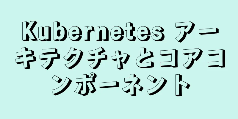 Kubernetes アーキテクチャとコアコンポーネント