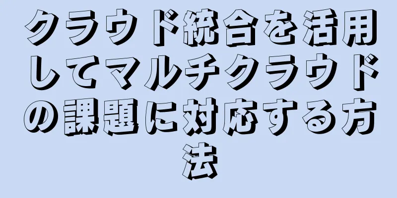 クラウド統合を活用してマルチクラウドの課題に対応する方法