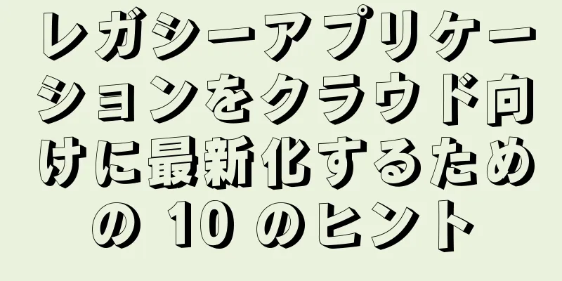 レガシーアプリケーションをクラウド向けに最新化するための 10 のヒント