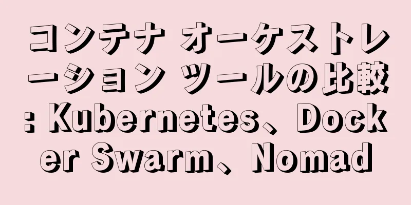 コンテナ オーケストレーション ツールの比較: Kubernetes、Docker Swarm、Nomad