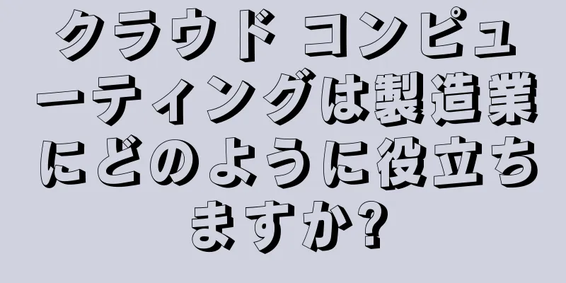 クラウド コンピューティングは製造業にどのように役立ちますか?