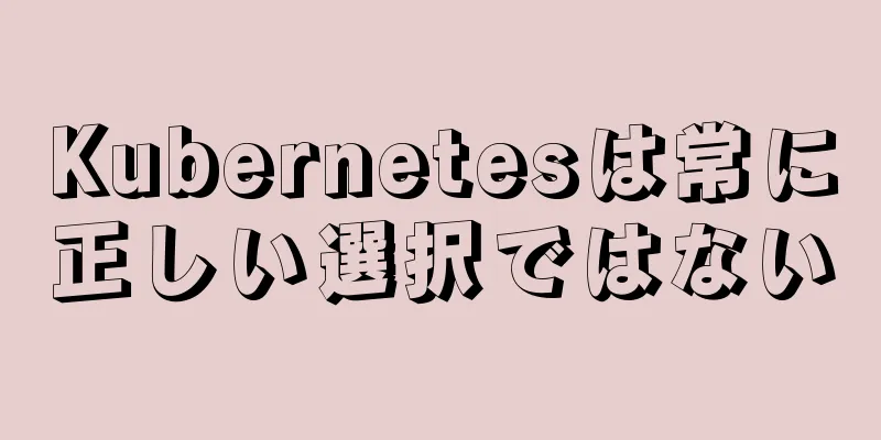 Kubernetesは常に正しい選択ではない