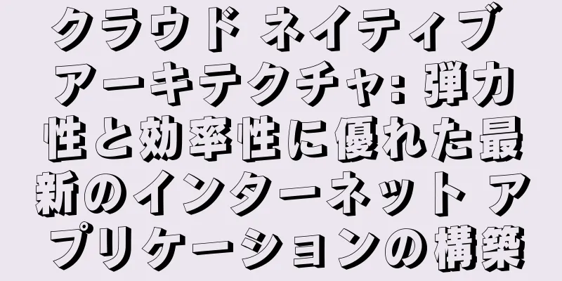 クラウド ネイティブ アーキテクチャ: 弾力性と効率性に優れた最新のインターネット アプリケーションの構築