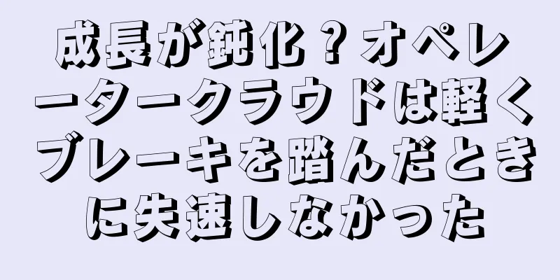 成長が鈍化？オペレータークラウドは軽くブレーキを踏んだときに失速しなかった