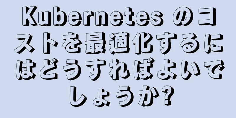Kubernetes のコストを最適化するにはどうすればよいでしょうか?