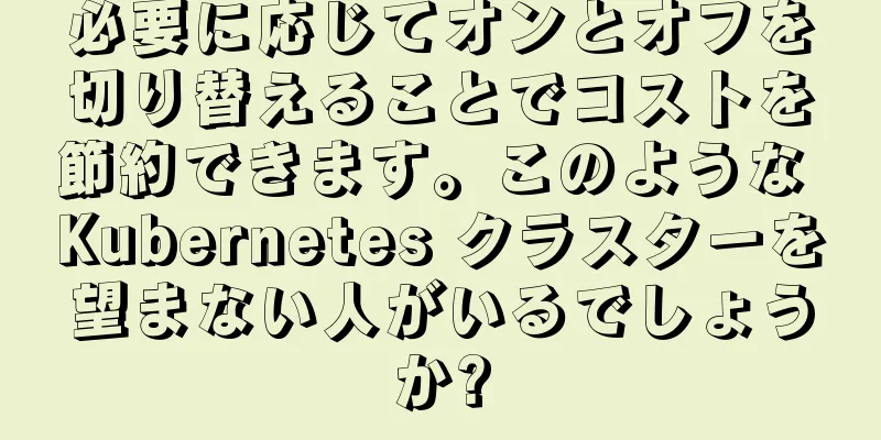 必要に応じてオンとオフを切り替えることでコストを節約できます。このような Kubernetes クラスターを望まない人がいるでしょうか?