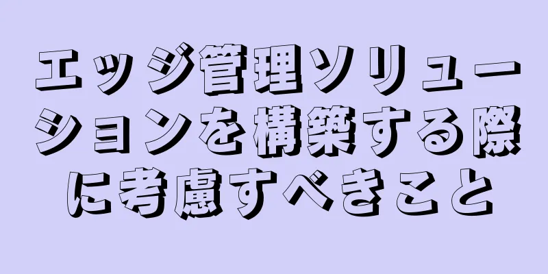 エッジ管理ソリューションを構築する際に考慮すべきこと