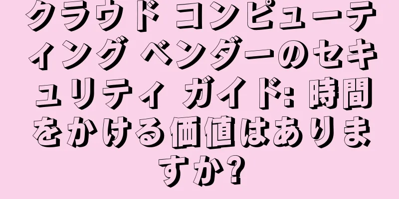 クラウド コンピューティング ベンダーのセキュリティ ガイド: 時間をかける価値はありますか?