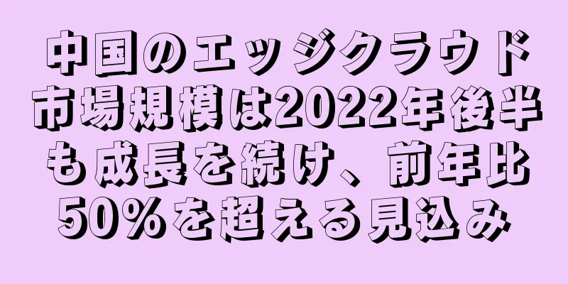 中国のエッジクラウド市場規模は2022年後半も成長を続け、前年比50%を超える見込み