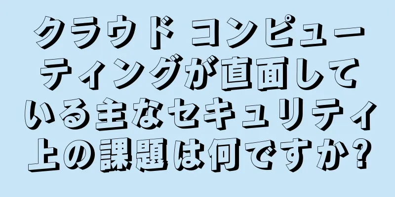 クラウド コンピューティングが直面している主なセキュリティ上の課題は何ですか?