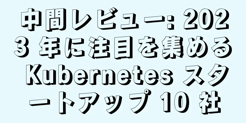 中間レビュー: 2023 年に注目を集める Kubernetes スタートアップ 10 社