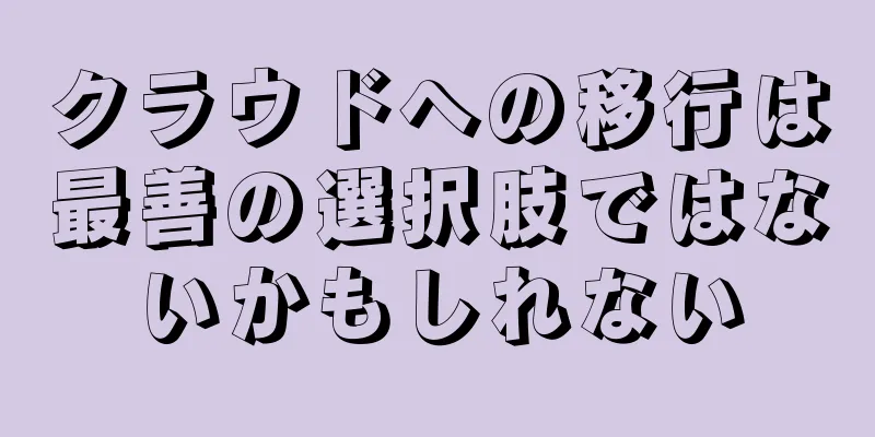 クラウドへの移行は最善の選択肢ではないかもしれない