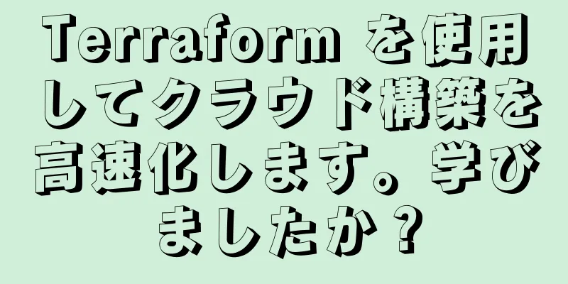 Terraform を使用してクラウド構築を高速化します。学びましたか？