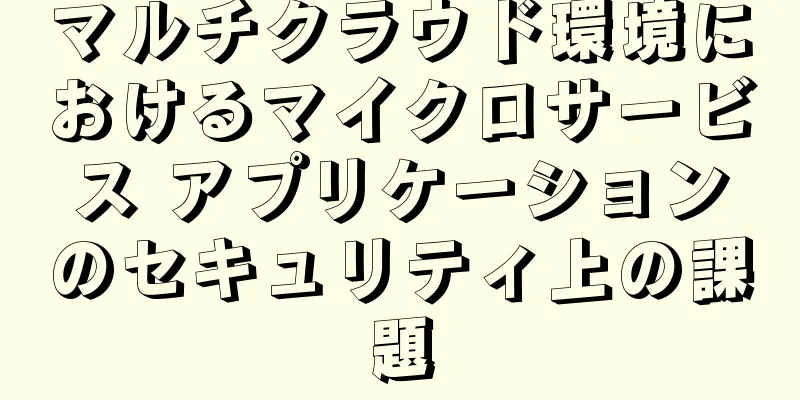 マルチクラウド環境におけるマイクロサービス アプリケーションのセキュリティ上の課題