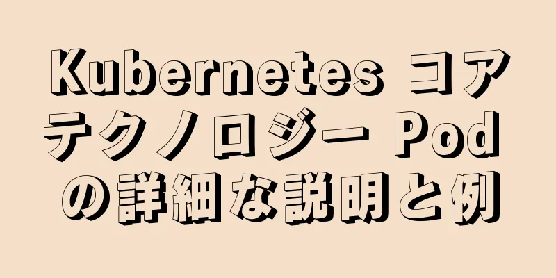 Kubernetes コアテクノロジー Pod の詳細な説明と例