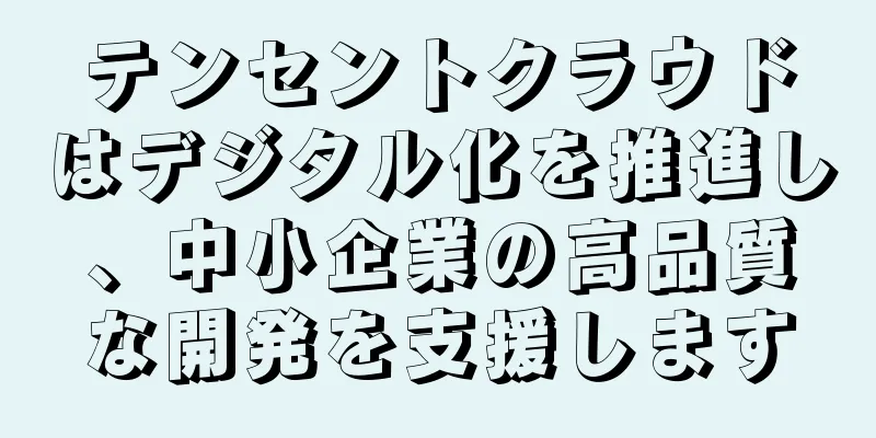 テンセントクラウドはデジタル化を推進し、中小企業の高品質な開発を支援します