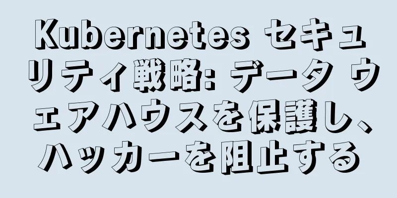 Kubernetes セキュリティ戦略: データ ウェアハウスを保護し、ハッカーを阻止する
