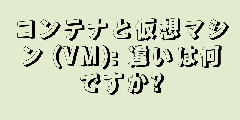 コンテナと仮想マシン (VM): 違いは何ですか?