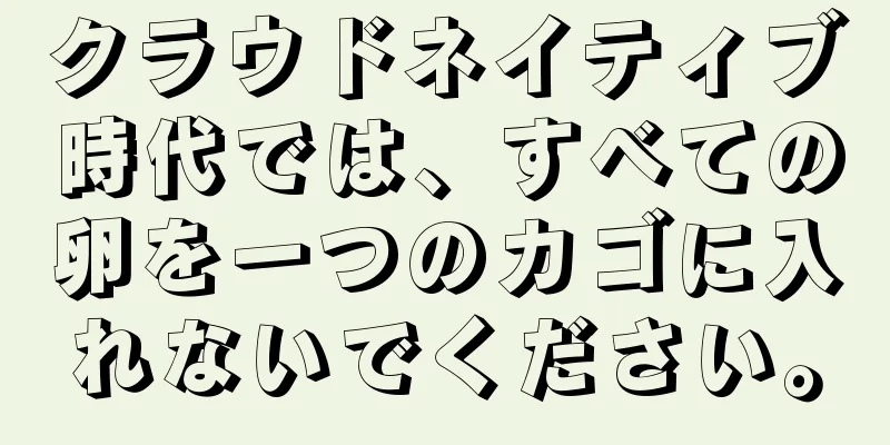 クラウドネイティブ時代では、すべての卵を一つのカゴに入れないでください。