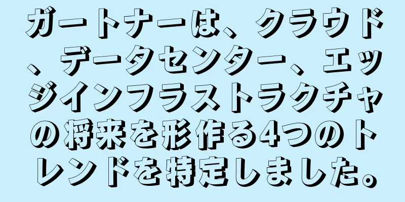 ガートナーは、クラウド、データセンター、エッジインフラストラクチャの将来を形作る4つのトレンドを特定しました。