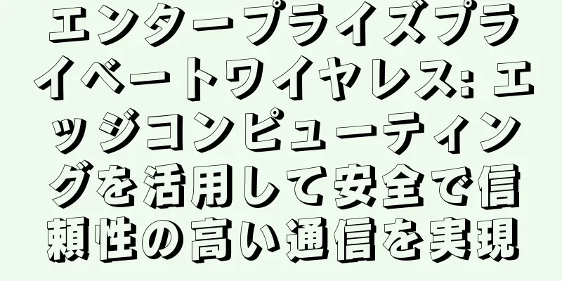 エンタープライズプライベートワイヤレス: エッジコンピューティングを活用して安全で信頼性の高い通信を実現
