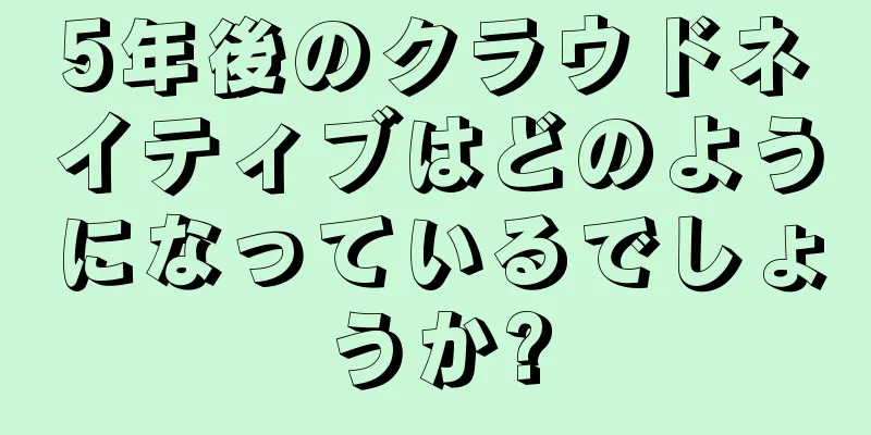 5年後のクラウドネイティブはどのようになっているでしょうか?