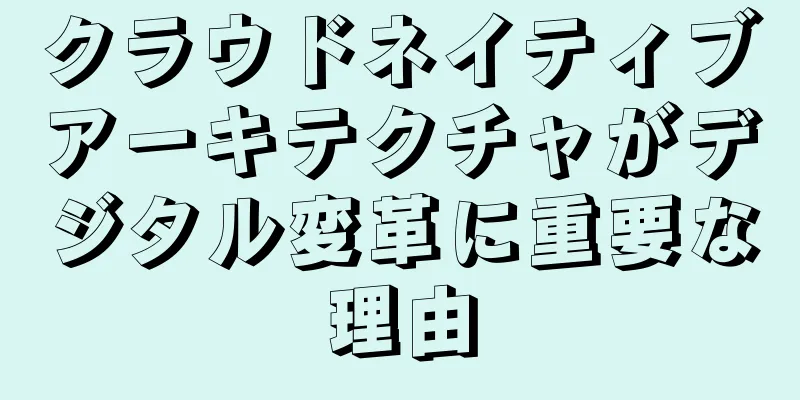 クラウドネイティブアーキテクチャがデジタル変革に重要な理由