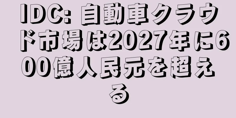 IDC: 自動車クラウド市場は2027年に600億人民元を超える