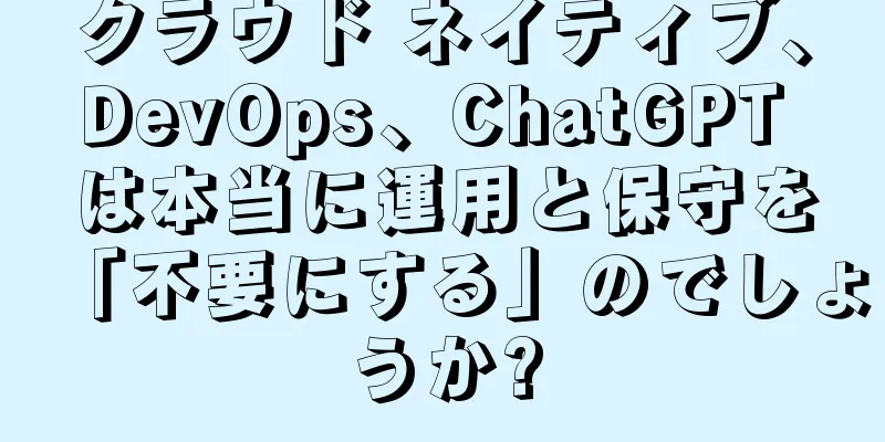 クラウド ネイティブ、DevOps、ChatGPT は本当に運用と保守を「不要にする」のでしょうか?